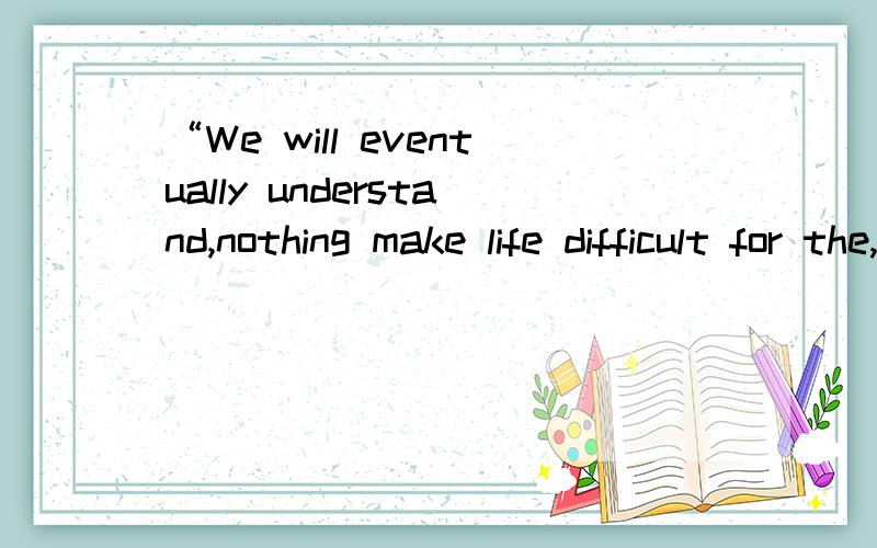 “We will eventually understand,nothing make life difficult for the,we have been standing there just refuses to go.