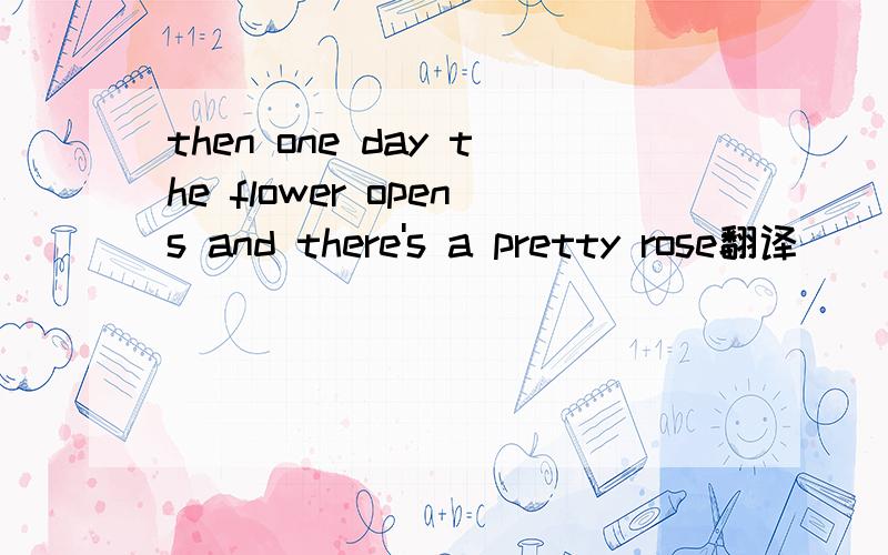 then one day the flower opens and there's a pretty rose翻译