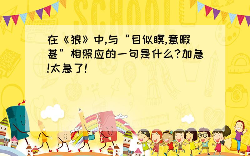 在《狼》中,与“目似瞑,意暇甚”相照应的一句是什么?加急!太急了!