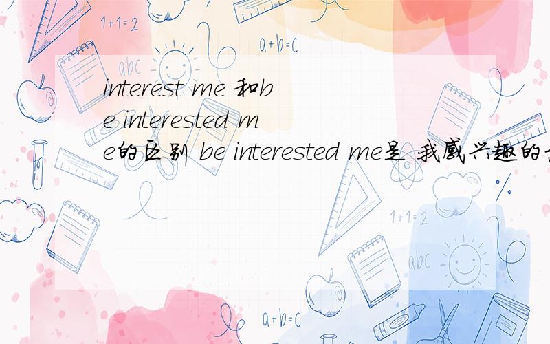 interest me 和be interested me的区别 be interested me是 我感兴趣的意思吧How do you improve your reading skills?By ______ English articles that _____ me.A.reading ;interestB.reading ;are interested