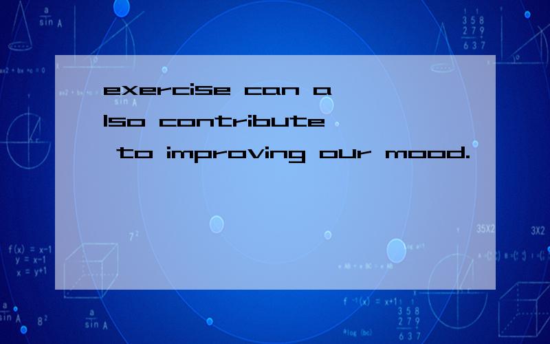 exercise can also contribute to improving our mood.