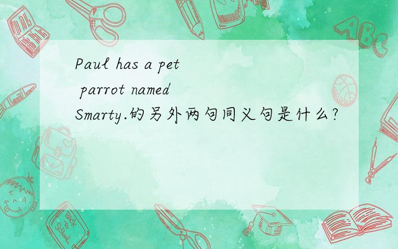 Paul has a pet parrot named Smarty.的另外两句同义句是什么?