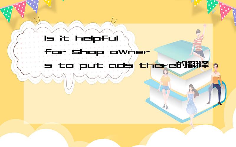 Is it helpful for shop owners to put ads there的翻译