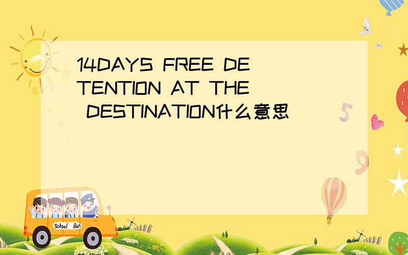 14DAYS FREE DETENTION AT THE DESTINATION什么意思