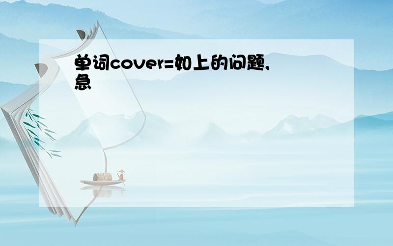 单词cover=如上的问题,急