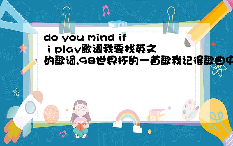 do you mind if i play歌词我要找英文的歌词,98世界杯的一首歌我记得歌曲中就有一句歌词是 do you mind i play但是大家给的歌词中都没有,是Youssou N'Dour与Axelle Red演唱的La cour des grands （Do You Mind If I Pl