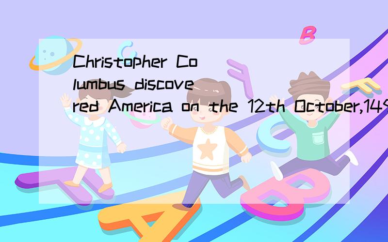 Christopher Columbus discovered America on the 12th October,1492.He had spChristopher Columbus discovered Americaon the 12th October,1492.He had spent 18 years preparing for s___81____westward across the Atlantic Ocean.Hereturned to Spainearly in 149