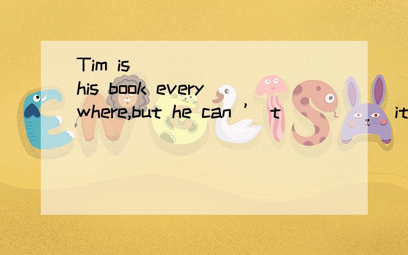 Tim is_______ his book everywhere,but he can ’ t _____ it.A.looking at; findB.looking for; find C.finding; look forD.looking for; see