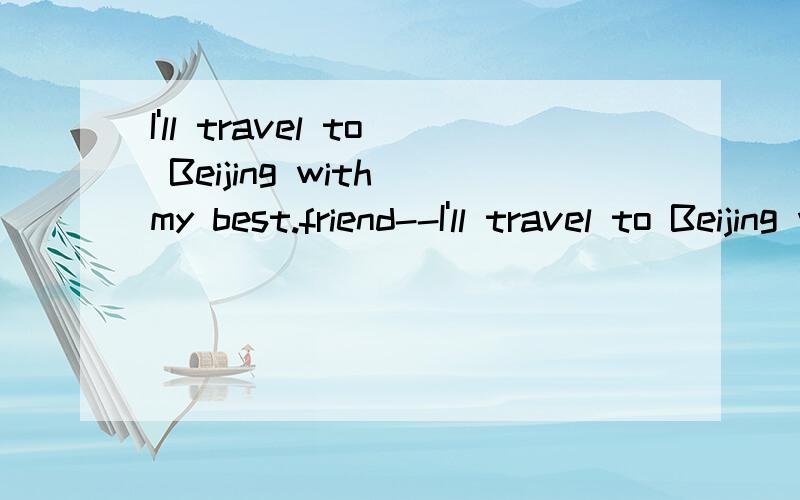 I'll travel to Beijing with my best.friend--I'll travel to Beijing with my best.friend--Elise if the invitation_（send）to me.by her next month.