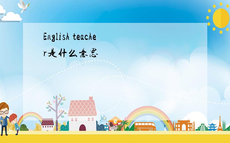 English teacher是什么意思