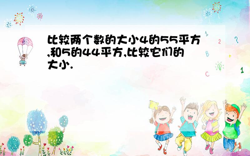 比较两个数的大小4的55平方,和5的44平方,比较它们的大小.