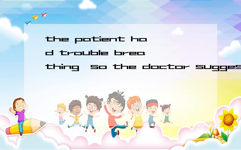 the patient had trouble breathing,so the doctor suggested he take some medicinesuggest sb do sth?不是suggest sb doing sth么?suggest 到底怎么用啊