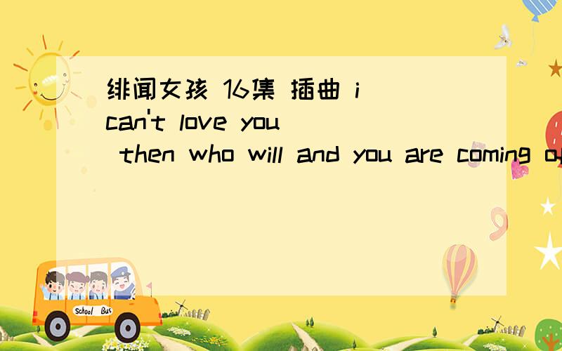 绯闻女孩 16集 插曲 i can't love you then who will and you are coming off your chill 这首什么歌片末的时候的