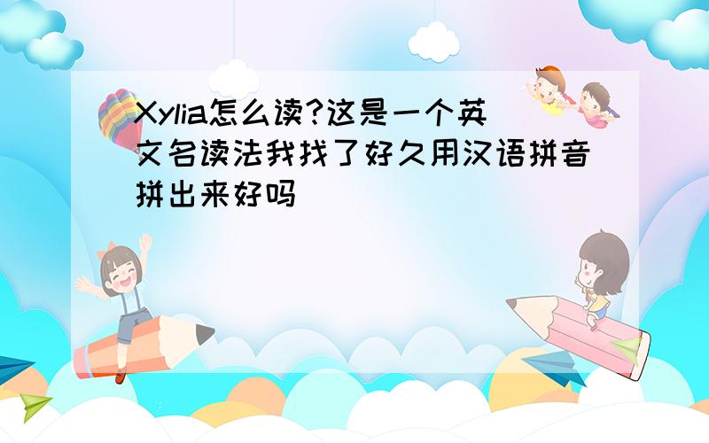Xylia怎么读?这是一个英文名读法我找了好久用汉语拼音拼出来好吗