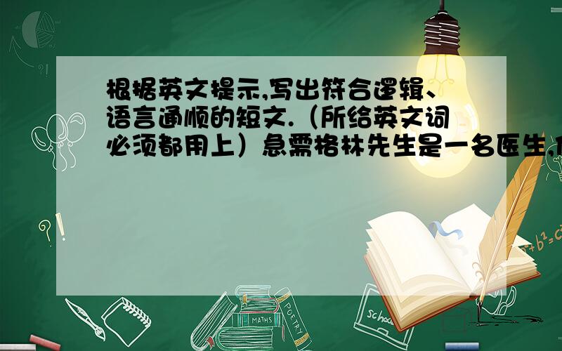 根据英文提示,写出符合逻辑、语言通顺的短文.（所给英文词必须都用上）急需格林先生是一名医生,他总是很晚才下班回家.上周五,他在路上看到了一起交通事故.一个司机撞倒了一个老人之