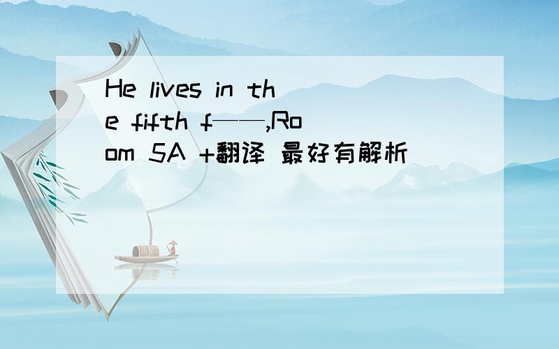 He lives in the fifth f——,Room 5A +翻译 最好有解析