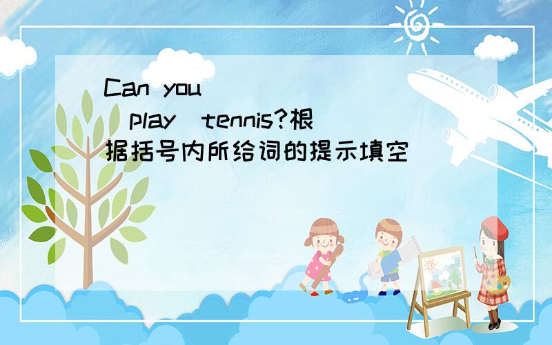 Can you ______(play)tennis?根据括号内所给词的提示填空