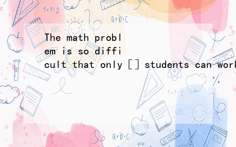 The math problem is so difficult that only［］students can work it out.空里应该是few还是a few!急,