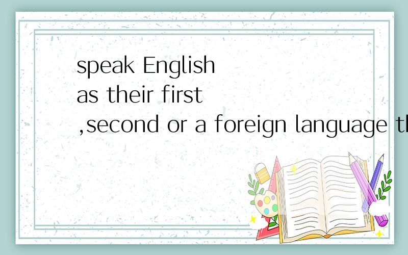 speak English as their first,second or a foreign language than ever