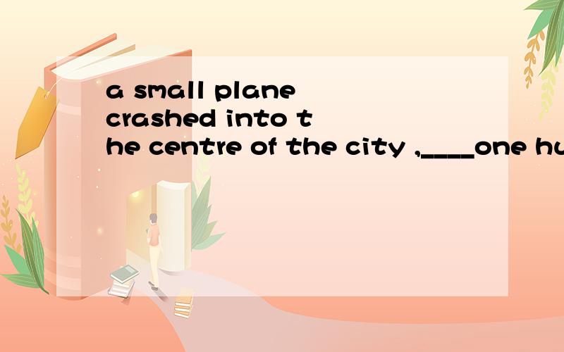 a small plane crashed into the centre of the city ,____one hundred people on……A small plane crashed into the centre of the city ,____one hundred people on the square.A、killed B、killing C、kills D、to kill