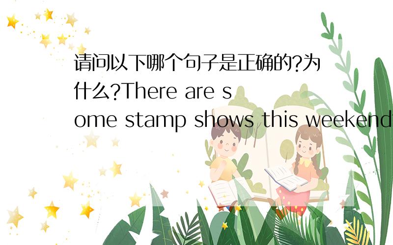 请问以下哪个句子是正确的?为什么?There are some stamp shows this weekend?还是There are some stamps shows this weekend?