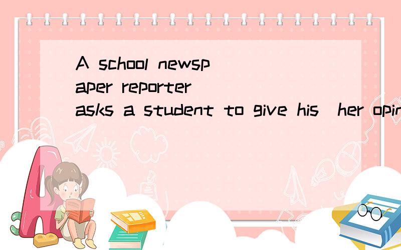 A school newspaper reporter asks a student to give his\her opinions about a move.根据这个编一个对话 orz求速度不是move 是movie