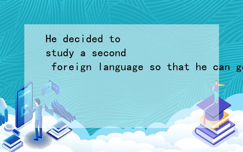 He decided to study a second foreign language so that he can get a good job改为同义句