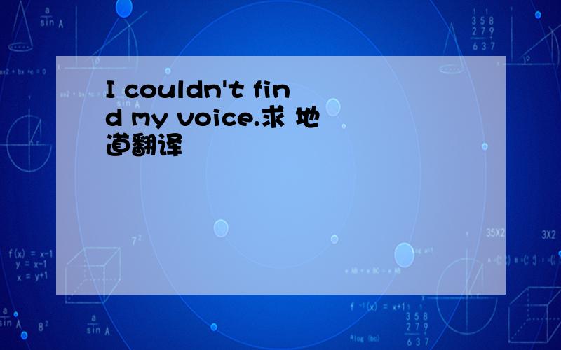 I couldn't find my voice.求 地道翻译