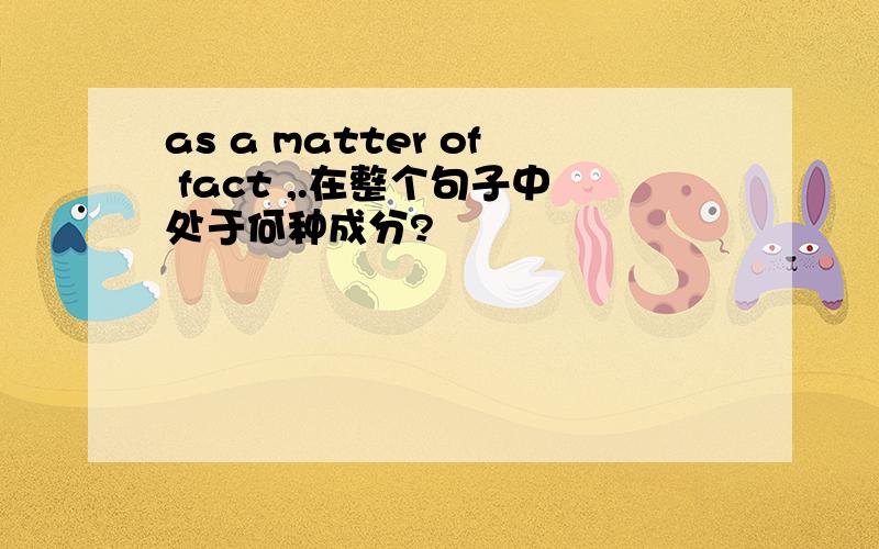 as a matter of fact ,.在整个句子中处于何种成分?