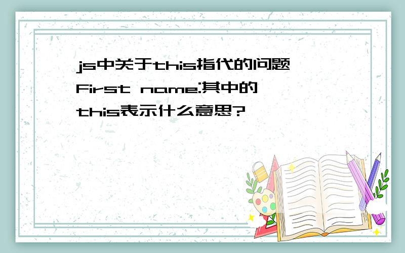 js中关于this指代的问题First name:其中的this表示什么意思?