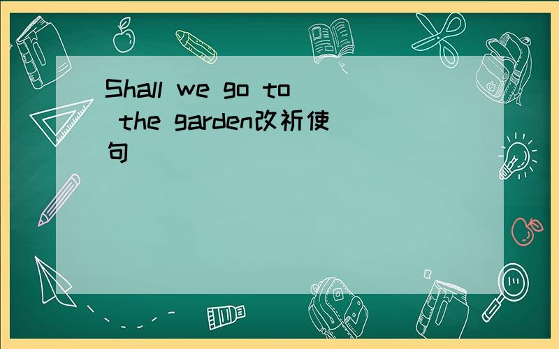 Shall we go to the garden改祈使句