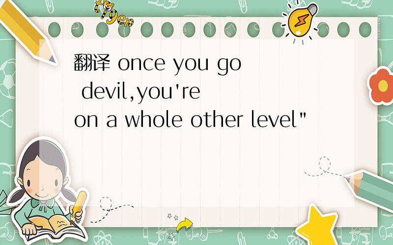 翻译 once you go devil,you're on a whole other level