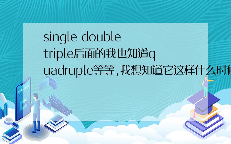 single double triple后面的我也知道quadruple等等,我想知道它这样什么时候到头啊,到一百的时候又该怎么说,有一百倍这种东西吗?还有比如我想说21个1,要怎么说.To 1楼：21 times 1 貌似很容易被理解