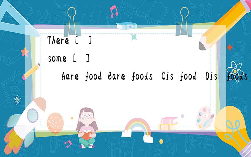 There  [   ]  some  [   ]        Aare  food  Bare  foods   Cis  food   Dis   foods