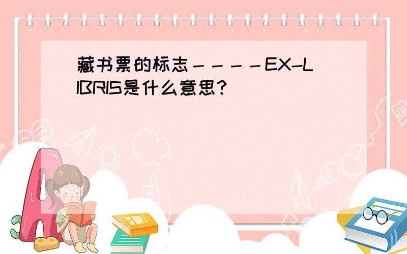 藏书票的标志－－－－EX-LIBRIS是什么意思?