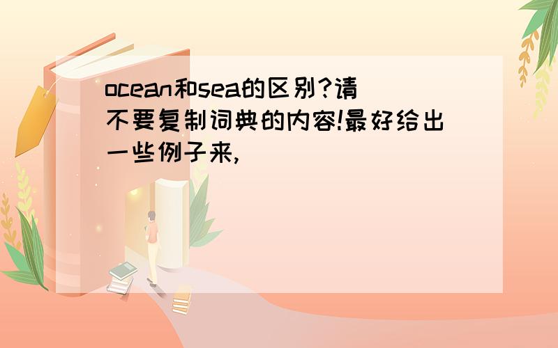 ocean和sea的区别?请不要复制词典的内容!最好给出一些例子来,