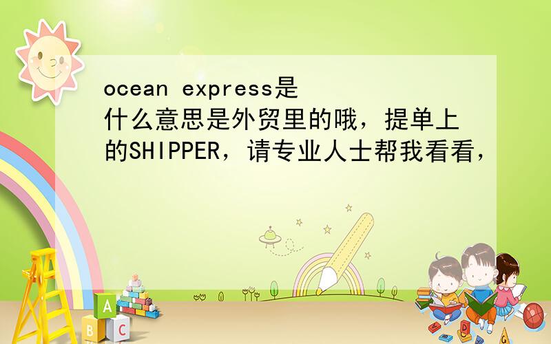 ocean express是什么意思是外贸里的哦，提单上的SHIPPER，请专业人士帮我看看，