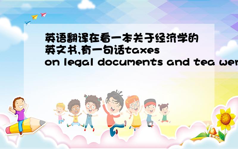 英语翻译在看一本关于经济学的英文书,有一句话taxes on legal documents and tea were imposed in the colonies to pay for the troops .中文这样翻译“（英国）在殖民地对法律文书和茶叶征税来供养军队.”不知