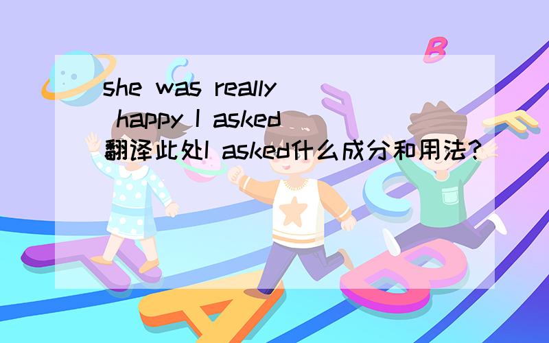 she was really happy I asked翻译此处I asked什么成分和用法?