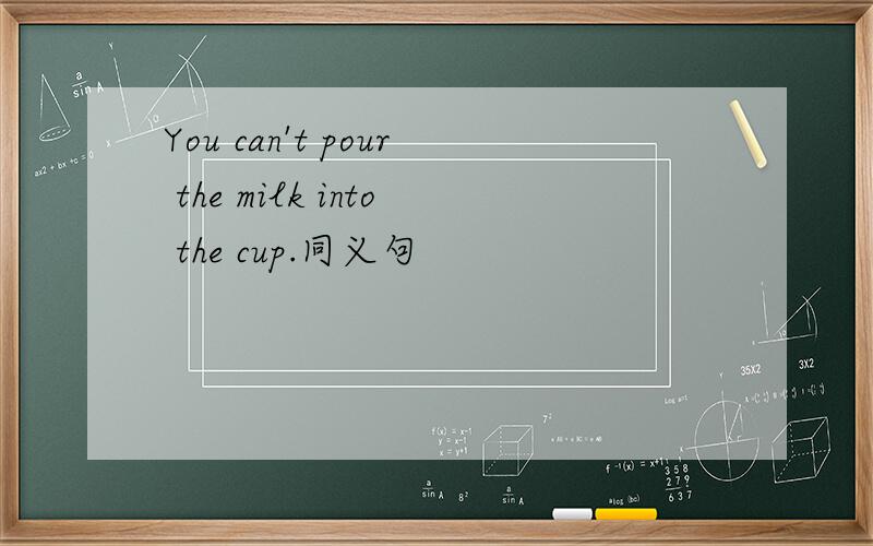 You can't pour the milk into the cup.同义句