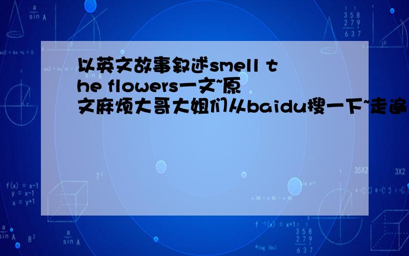 以英文故事叙述smell the flowers一文~原文麻烦大哥大姐们从baidu搜一下~走遍美国书里的~加的很多哟~