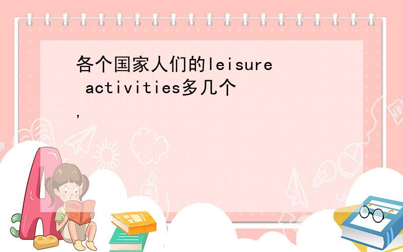 各个国家人们的leisure activities多几个,