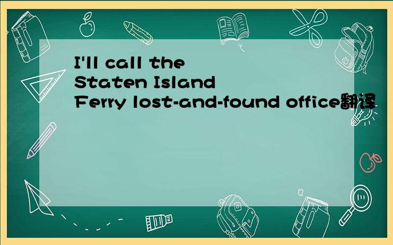 I'll call the Staten Island Ferry lost-and-found office翻译