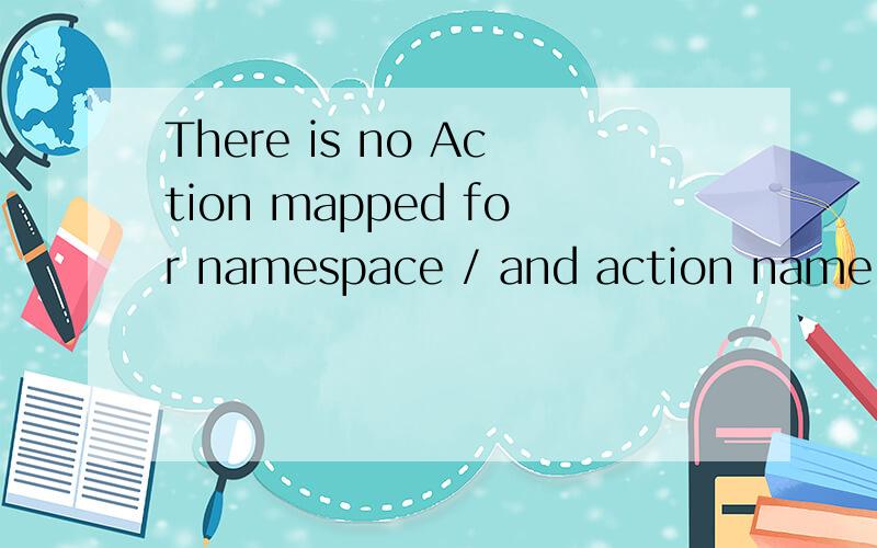 There is no Action mapped for namespace / and action name .- [unknown location]at com.opensymphony.xwork2.DefaultActionProxy.prepare(DefaultActionProxy.java:177)at org.apache.struts2.impl.StrutsActionProxy.prepare(StrutsActionProxy.java:61)at org.apa