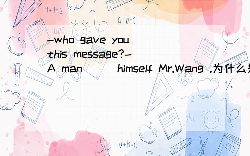 -who gave you this message?-A man ( )himself Mr.Wang .为什么是calling 不是calledcalled不能认为是时态上的过去时吗 相对于gave