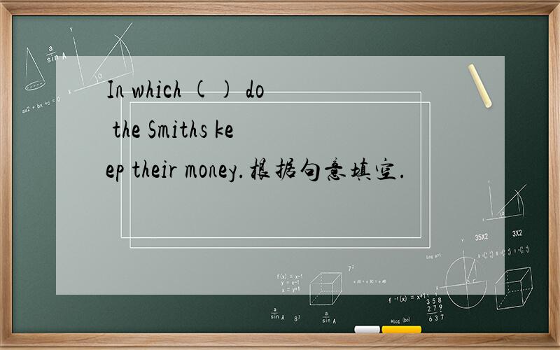 In which () do the Smiths keep their money.根据句意填空.