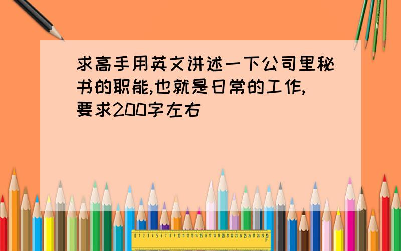 求高手用英文讲述一下公司里秘书的职能,也就是日常的工作,要求200字左右