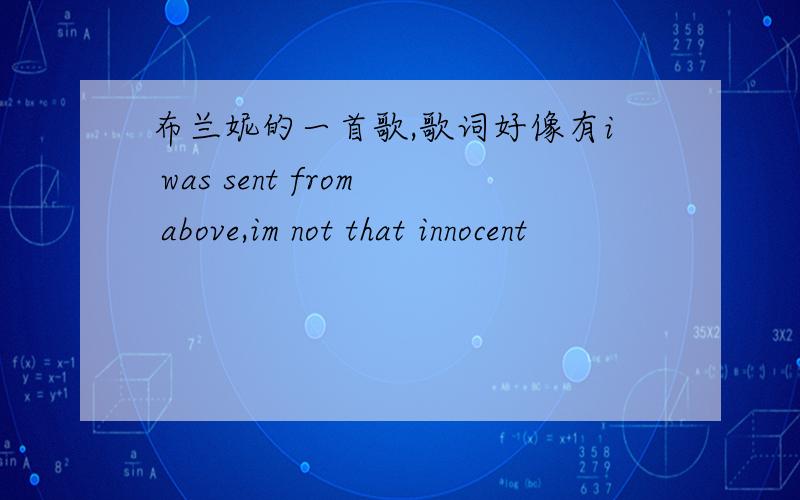 布兰妮的一首歌,歌词好像有i was sent from above,im not that innocent