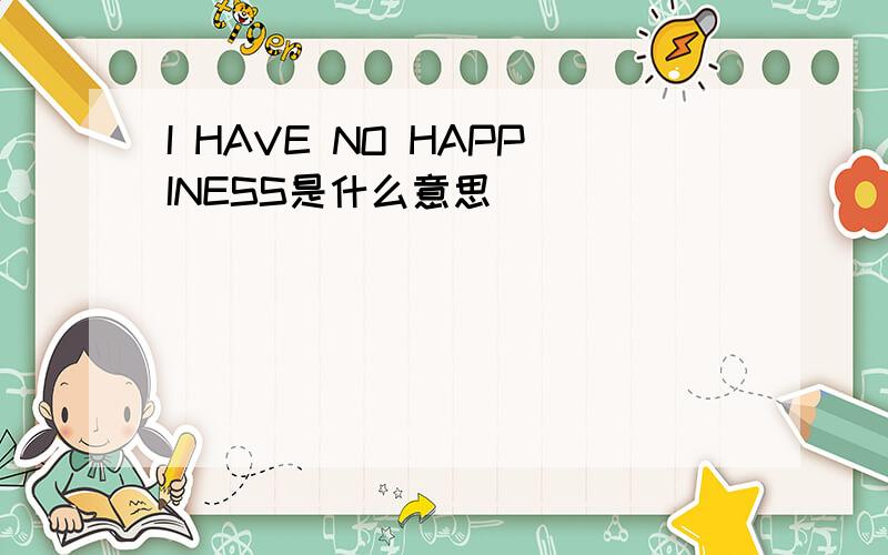 I HAVE NO HAPPINESS是什么意思