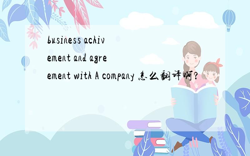 business achivement and agreement with A company 怎么翻译啊?